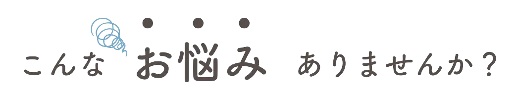 こんなお悩みありませんか?