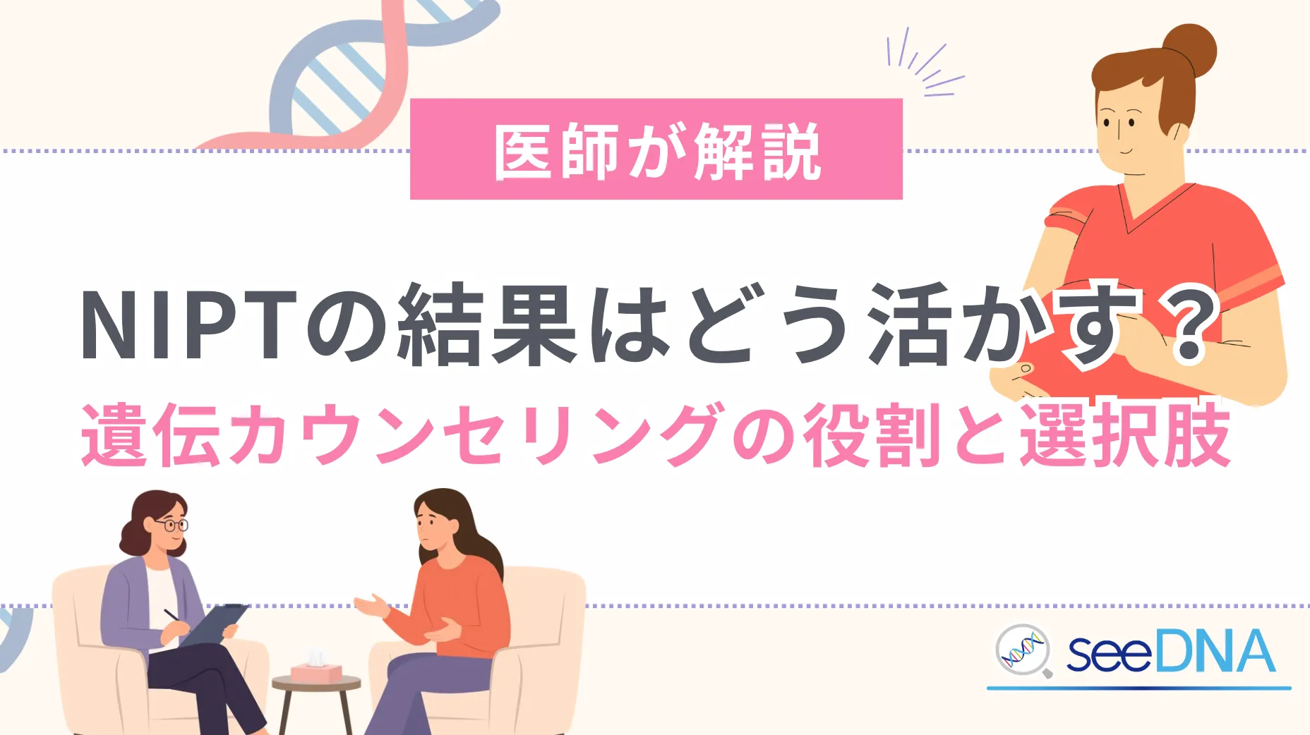 [Explained by a Doctor] How Should You Use Your NIPT Results? The Role of Genetic Counseling and Your Options